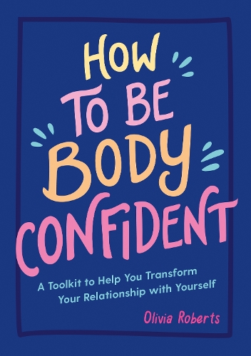 Бумажная книга «How to Be Body Confident: A Toolkit to Help You Transform Your Relationship with Yourself», автор Оливия Робертс - фото №1