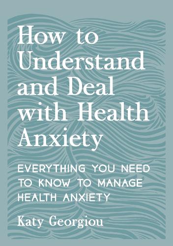Paper book «How to Understand and Deal with Health Anxiety: Everything You Need to Know to Manage Health Anxiety», author Katy Georgiou - фото №1
