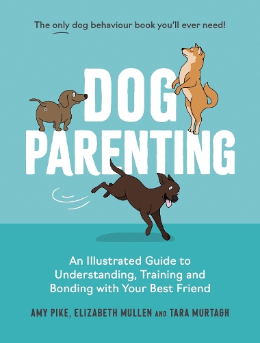 Бумажная книга «Dog Parenting: An Illustrated Guide to Understanding, Training and Bonding with Your Best Friend», авторов Эми Пайк, Элизабет Маллен, Тара Муртаг - фото №1