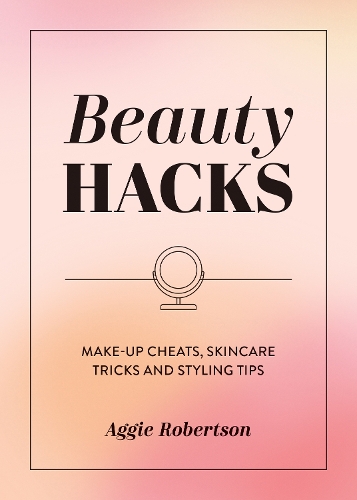 Бумажная книга «Beauty Hacks: Make-Up Cheats, Skincare Tricks and Styling Tips», автор Агги Робертсон - фото №1