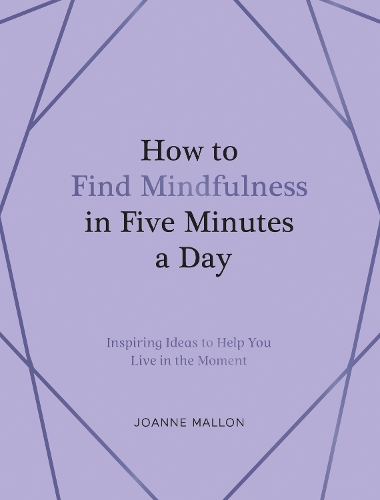 Бумажная книга «How to Find Mindfulness in Five Minutes a Day: Inspiring Ideas to Help You Live in the Moment», автор Джоанн Мэллон - фото №1