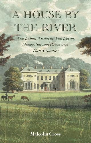 Бумажная книга «A House by the River: West Indian Wealth in West Devon: Money, Sex and Power over Three Centuries», автор Малкольм Кросс - фото №1
