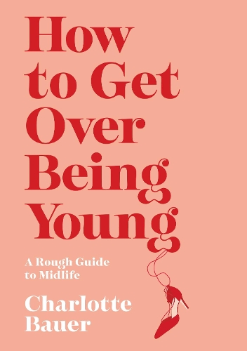 Паперова книга «How to Get Over Being Young: A Rough Guide to Midlife», автор Шарлотта Бауер - фото №1