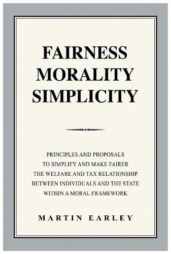 Бумажная книга «Fairness Morality Simplicity: Principles And Proposals to Simplify And Make Fairer The Welfare And Tax Relationship Between Individuals And The State Within A Moral Framework», автор Мартин Эрли - фото №1