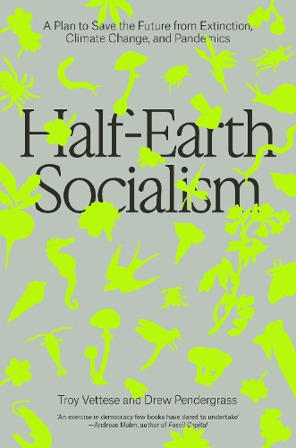Паперова книга «Half-Earth Socialism: A Plan to Save the Future from Extinction, Climate Change and Pandemics», авторів Дрю Пендерграсс, Трой Веттезе - фото №1