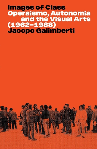 Бумажная книга «Images of Class: Operaismo, Autonomia and the Visual Arts (1962-1988)», автор Якопо Галимберти - фото №1