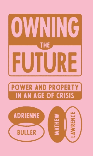 Паперова книга «Owning the Future: Power and Property in an Age of Crisis», авторів Адрієнн Буллер, Метью Лоуренс - фото №1