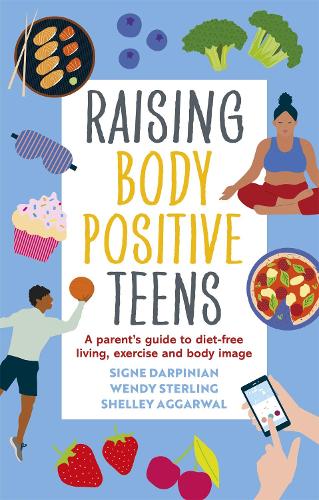 Бумажная книга «Raising Body Positive Teens: A Parent’s Guide to Diet-Free Living, Exercise, and Body Image», авторов Шелли Аггарвал, Сигне Дарпиниан, Венди Стерлинг - фото №1