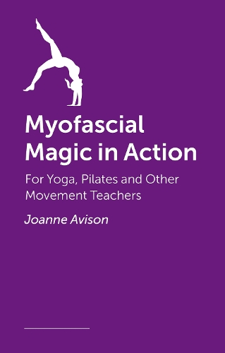 Бумажная книга «Myofascial Magic in Action: A Movement Practitioner’s Guide to How the Body Really Moves», автор Джоанн Ависон - фото №1