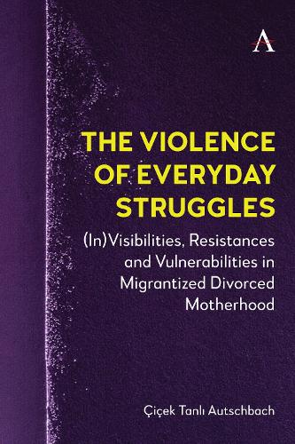Паперова книга «The Violence of Everyday Struggles: (In)Visibilities, Resistances and Vulnerabilities in Migrantized Divorced Motherhood», автор Чічек Танлі Аутшбах - фото №1