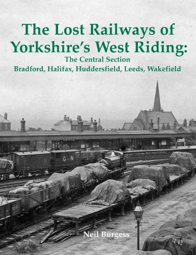 Бумажная книга «The Lost Railways of Yorkshire's West Riding: The Central Section: Bradford, Halifax, Huddersfield, Leeds, Wakefield», автор Нил Берджесс - фото №1