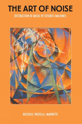 Бумажная книга «The Art Of Noise: Destruction of Music by Futurist Machines», авторов Балилла Прателла, Ф. Т. Маринетти, Луиджи Руссоло - фото №1