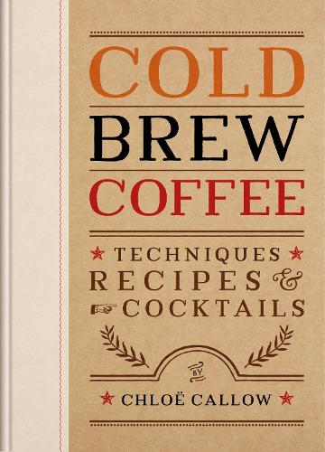 Паперова книга «Cold Brew Coffee: Techniques, Recipes & Cocktails for Coffee's Hottest Trend», автор Хлоя Каллоу - фото №1