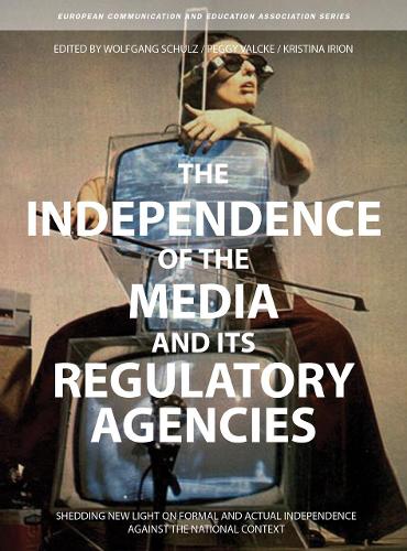 Паперова книга «The Independence of the Media and its Regulatory Agencies: Shedding New Light on Formal and Actual Independence against the National Context», авторів Крістіна Іріон, Пеггі Вальке, Вольфганг Шульц - фото №1