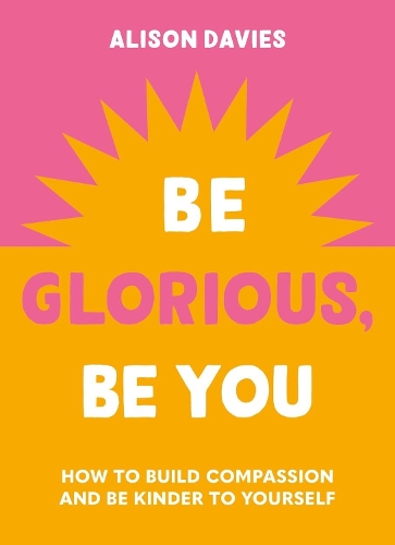 Паперова книга «Be Glorious, Be You: How to build compassion and be kinder to yourself», автор Елісон Девіс - фото №1