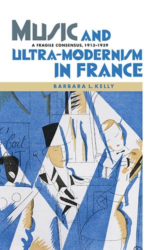 Бумажная книга «Music and Ultra-Modernism in France: A Fragile Consensus, 1913-1939», автор Барбара Л. Келли - фото №1