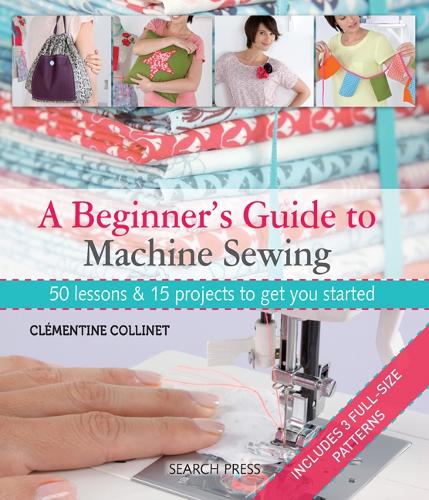 Паперова книга «A Beginner's Guide to Machine Sewing: 50 Lessons & 15 Projects to Get You Started», автор Клементина Колліне - фото №1