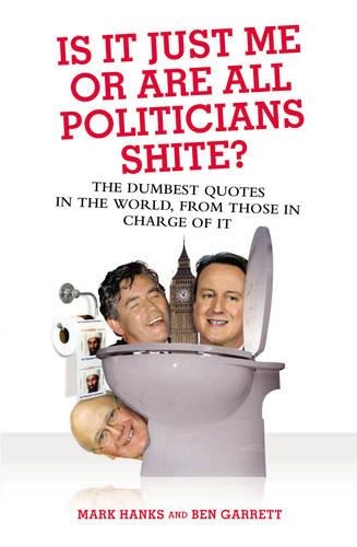 Бумажная книга «Is it Just Me or are All Politicians Shite?», авторов Бен Гарретт, Марк Хэнкс - фото №1