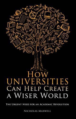 Паперова книга «How Universities Can Help Create a Wiser World: The Urgent Need for an Academic Revolution», автор Ніколас Максвелл - фото №1