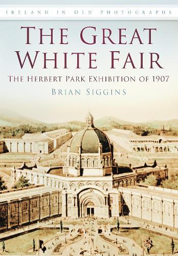 Бумажная книга «The Great White Fair: The Herbert Park Exhibition of 1907», автор Брайан Сиггинс - фото №1