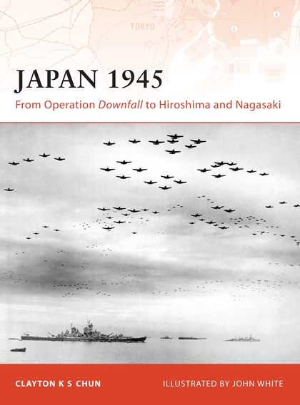 Бумажная книга «Japan 1945: From Operation Downfall to Hiroshima and Nagasaki», автор Клейтон К. С. Чун - фото №1