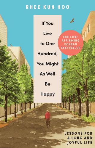 Бумажная книга «If You Live To One Hundred, You Might As Well Be Happy: Lessons for a Long and Joyful Life: The Korean Bestseller», автор Ри Кун Ху - фото №1