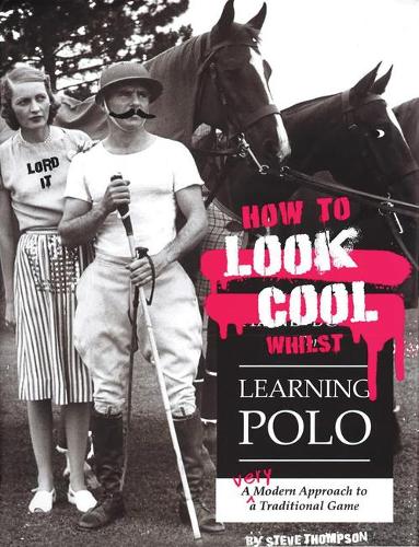 Бумажная книга «How to Look Cool Whilst Learning Polo: A Very Modern Approach to a Traditional Game», автор Стив Томпсон - фото №1