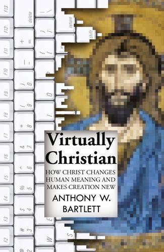 Паперова книга «Virtually Christian – How Christ Changes Human Meaning and Makes Creation New», автор Ентоні Бартлетт - фото №1