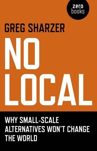 Паперова книга «No Local – Why Small–Scale Alternatives Won`t Change The World», автор Грег Шарзер - фото №1
