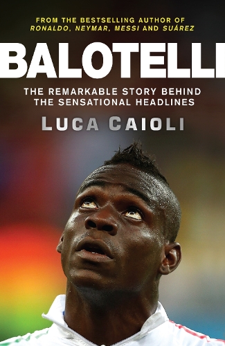 Бумажная книга «Balotelli: The Remarkable Story Behind the Sensational Headlines», автор Лука Кайоли - фото №1