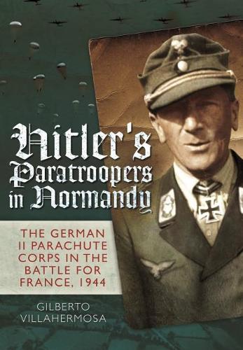 Бумажная книга «Hitler's Paratroopers in Normandy: The German II Parachute Corps in the Battle for France, 1944», автор Гилберто Вилаэрмоса - фото №1
