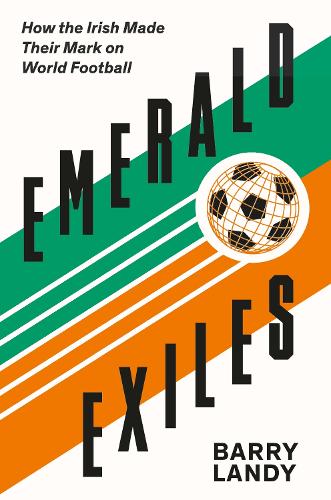 Бумажная книга «Emerald Exiles: How the Irish Made Their Mark on World Football», автор Барри Лэнди - фото №1