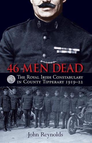 Бумажная книга «46 Men Dead: The Royal Irish Constabulary in County Tipperary 1919–22», автор Джон Рейнольдс - фото №1
