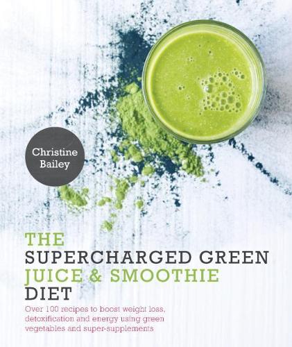 Бумажная книга «The Supercharged Green Juice & Smoothie Diet: Over 100 Recipes to Boost Weight Loss, Detoxification and Energy Using Green Vegetables and Super-Supplements», автор Кристина Бейли - фото №1