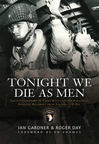 Паперова книга «Tonight We Die As Men: The untold story of Third Battalion 506 Parachute Infantry Regiment from Toccoa to D-Day», авторів Ян Гарднер, Роджер Дей - фото №1