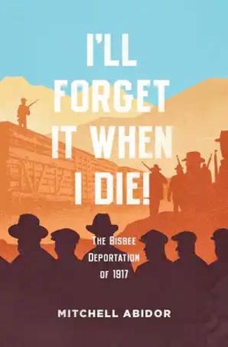 Бумажная книга «I'll Forget It When I Die!: The Bisbee Deportation of 1917», автор Митчелл Абидор - фото №1