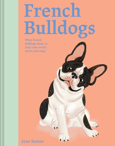 Paper book «French Bulldogs: What French Bulldogs want: in their own words, woofs and wags», author Jane Eastoe - фото №1