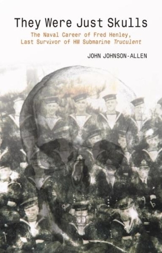 Paper book «They Were Just Skulls: The Naval Career of Fred Henley, Last Survivor of HM Submarine Truculent», author John Johnson-Allen - фото №1