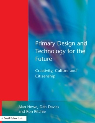 Бумажная книга «Primary Design and Technology for the Future: Creativity, Culture and Citizenship», авторов Алан Хоу, Дэн Дэвис, Рон Ричи - фото №1