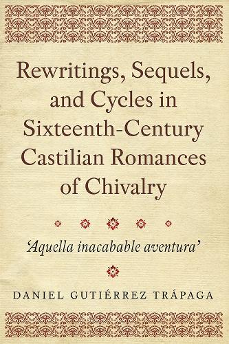 Бумажная книга «Rewritings, Sequels, and Cycles in Sixteenth-Century Castilian Romances of Chivalry: 'Aquella inacabable aventura'», автор Даниэль Гутьеррес Трапага - фото №1