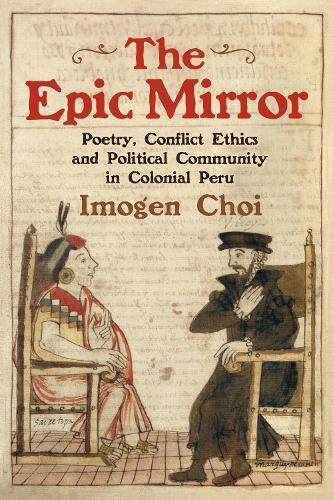 Бумажная книга «The Epic Mirror: Poetry, Conflict Ethics and Political Community in Colonial Peru», автор Имоджен Чой - фото №1