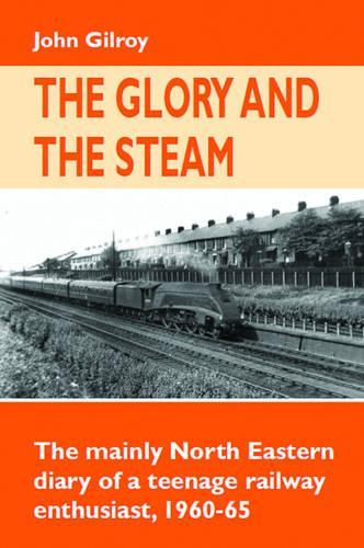 Бумажная книга «The Glory and the Steam: The Mainly North-Eastern Diary of a Teenage Rail Enthusiast 1960 - 1965», автор Джон Гилрой - фото №1
