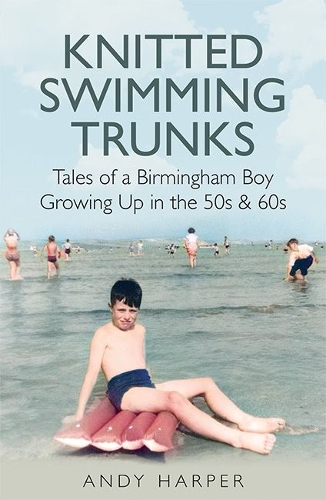 Бумажная книга «Knitted Swimming Trunks: Tales of a Birmingham Boy Growing Up in the 50s & 60s», автор Энди Харпер - фото №1