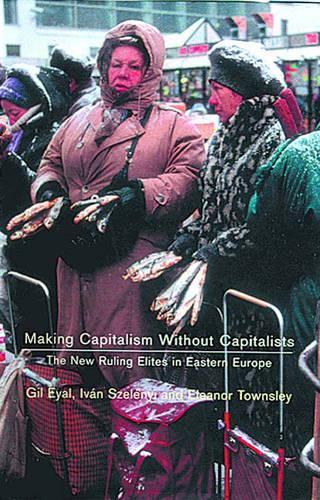 Бумажная книга «Making Capitalism Without Capitalists: The New Ruling Elites in Eastern Europe», авторов Элеонора Р. Таунсли, Гил Эяль, Иван Селеньи - фото №1