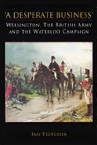 Бумажная книга «A Desperate Business: Wellington, The British Army and the Waterloo Campaign», автор Ян Флетчер - фото №1