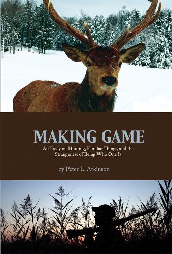 Паперова книга «Making Game: An Essay on Hunting, Familiar Things, and the Strangeness of Being Who One Is», автор Пітер Л. Аткінсон - фото №1