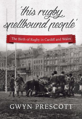 Бумажная книга «'this rugby spellbound people': The Birth of Rugby in Cardiff and Wales», автор Гвин Прескотт - фото №1