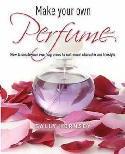 Бумажная книга «Make Your Own Perfume: How to Create Own Fragrances to Suit Mood, Character and Lifestyle», автор Салли Хорнси - фото №1
