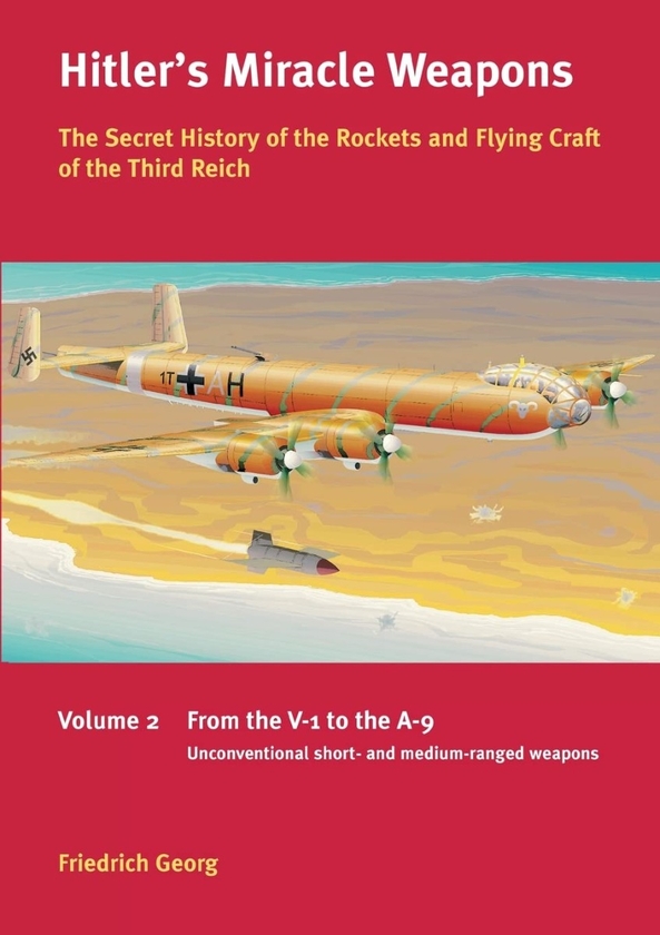 Паперова книга «Hitler's Miracle Weapons. Volume 2. The Secret History of the Rockets and Flying Craft of the Third Reich. From the V-1 to the A-9. Unconventional short- and medium-ranged Weapons», автор Фрідріх Георг - фото №1