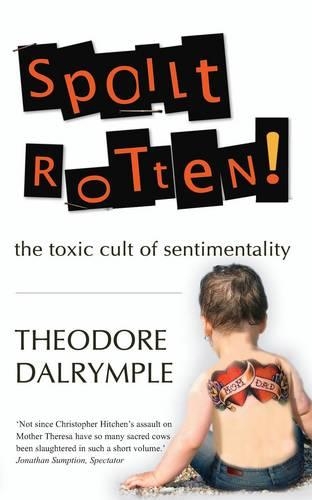 Паперова книга «Spoilt Rotten: The Toxic Cult of Sentimentality», автор Теодор Далрімпл - фото №1